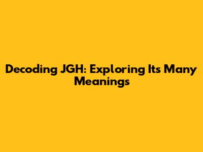 Decoding JGH: Exploring Its Many Meanings