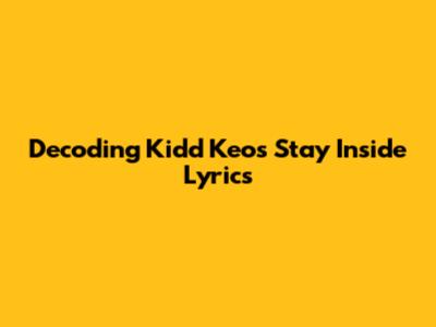 Decoding Kidd Keo's 'Stay Inside' Lyrics