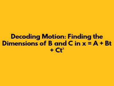 Decoding Motion: Finding the Dimensions of B and C in x = A + Bt + Ct²