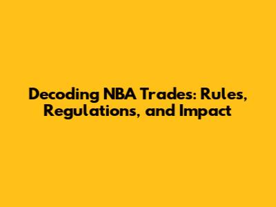 Decoding NBA Trades: Rules, Regulations, and Impact