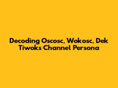 Decoding Oscosc, Wokosc, Dek Tiwok's Channel Persona