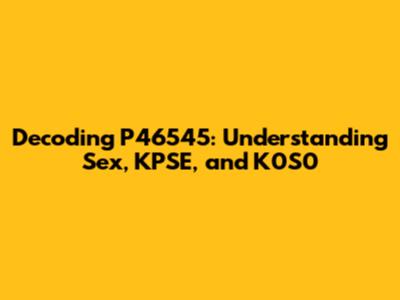 Decoding P46545: Understanding Sex, KPSE, and K0S0