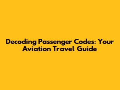 Decoding Passenger Codes: Your Aviation Travel Guide