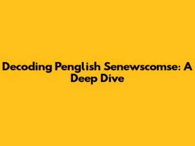 Decoding Penglish Senewscomse: A Deep Dive