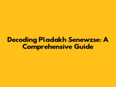 Decoding Pladakh Senewzse: A Comprehensive Guide