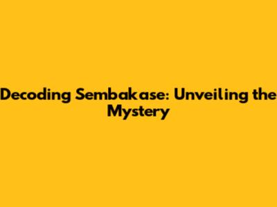 Decoding Sembakase: Unveiling the Mystery