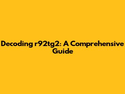 Decoding r92tg2: A Comprehensive Guide