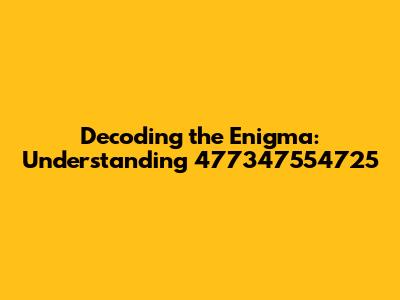 Decoding the Enigma: Understanding 477347554725