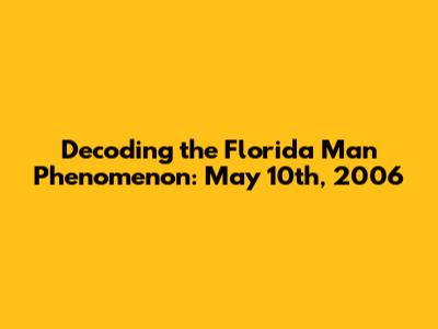 Decoding the Florida Man Phenomenon: May 10th, 2006