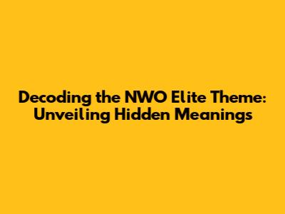 Decoding the NWO Elite Theme: Unveiling Hidden Meanings