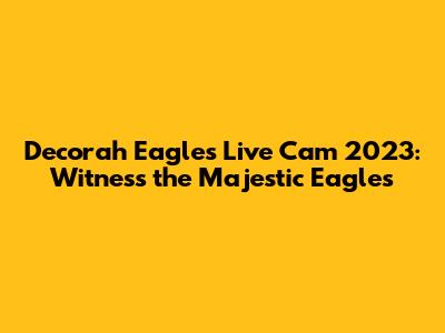 Decorah Eagles Live Cam 2023: Witness the Majestic Eagles