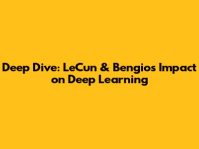 Deep Dive: LeCun & Bengio's Impact on Deep Learning