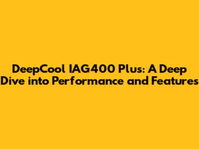 DeepCool IAG400 Plus: A Deep Dive into Performance and Features
