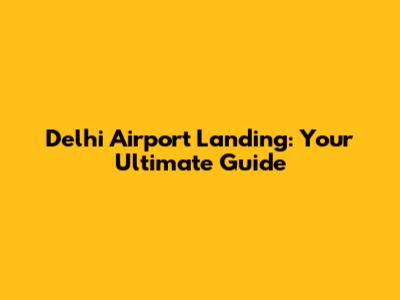 Delhi Airport Landing: Your Ultimate Guide