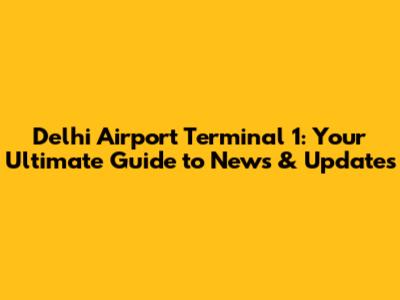 Delhi Airport Terminal 1: Your Ultimate Guide to News & Updates