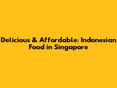 Delicious & Affordable: Indonesian Food in Singapore