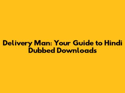 Delivery Man: Your Guide to Hindi Dubbed Downloads