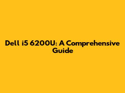 Dell i5 6200U: A Comprehensive Guide