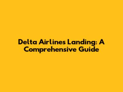 Delta Airlines Landing: A Comprehensive Guide