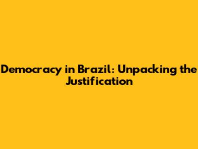Democracy in Brazil: Unpacking the Justification