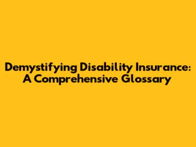 Demystifying Disability Insurance: A Comprehensive Glossary