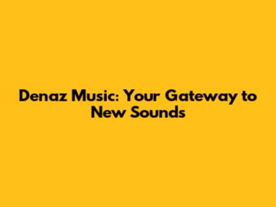 Denaz Music: Your Gateway to New Sounds