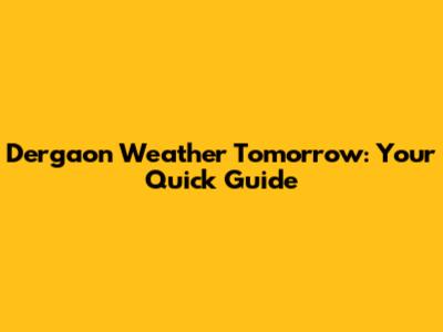 Dergaon Weather Tomorrow: Your Quick Guide