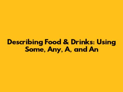 Describing Food & Drinks: Using Some, Any, A, and An
