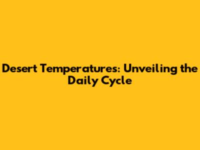 Desert Temperatures: Unveiling the Daily Cycle