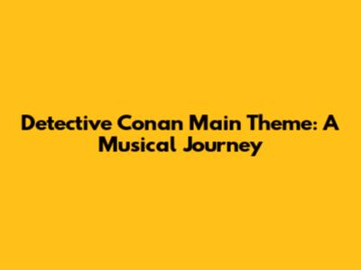 Detective Conan Main Theme: A Musical Journey
