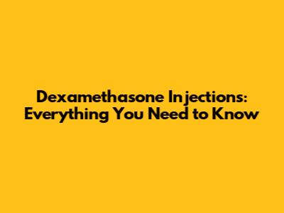 Dexamethasone Injections: Everything You Need to Know