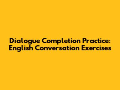 Dialogue Completion Practice: English Conversation Exercises
