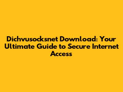 Dichvusocksnet Download: Your Ultimate Guide to Secure Internet Access