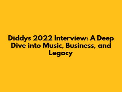Diddy's 2022 Interview: A Deep Dive into Music, Business, and Legacy