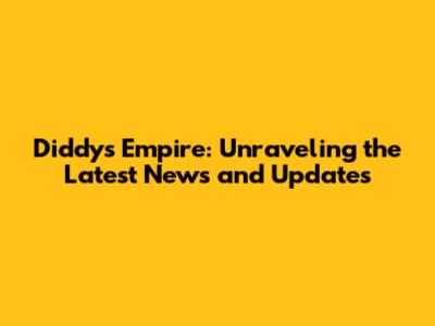 Diddy's Empire: Unraveling the Latest News and Updates