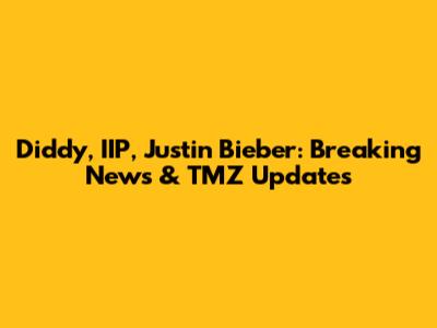 Diddy, IIP, Justin Bieber: Breaking News & TMZ Updates
