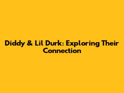 Diddy & Lil Durk: Exploring Their Connection