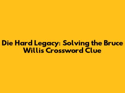 Die Hard Legacy: Solving the Bruce Willis Crossword Clue
