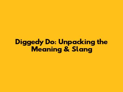 Diggedy Do: Unpacking the Meaning & Slang