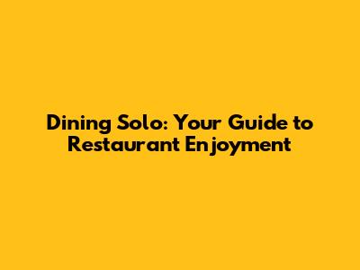 Dining Solo: Your Guide to Restaurant Enjoyment