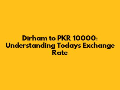 Dirham to PKR 10000: Understanding Today's Exchange Rate