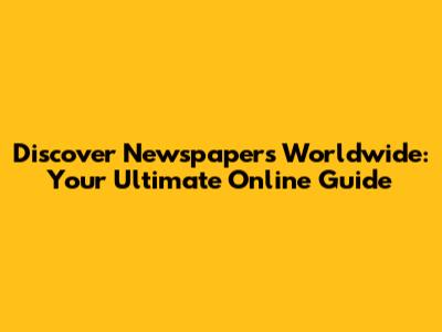 Discover Newspapers Worldwide: Your Ultimate Online Guide