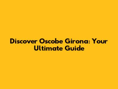 Discover Oscobe Girona: Your Ultimate Guide
