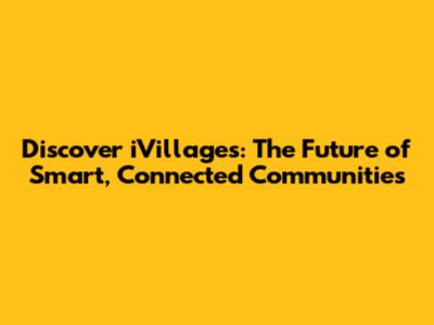 Discover iVillages: The Future of Smart, Connected Communities