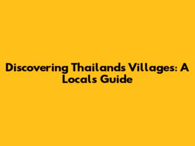 Discovering Thailand's Villages: A Local's Guide