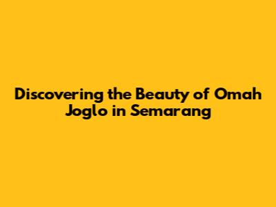 Discovering the Beauty of Omah Joglo in Semarang