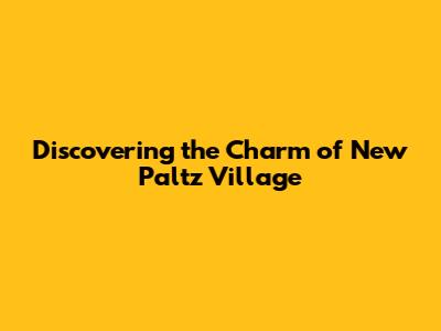 Discovering the Charm of New Paltz Village