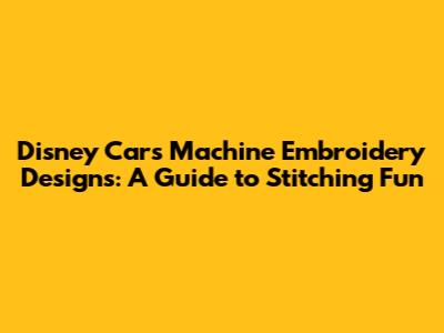Disney Cars Machine Embroidery Designs: A Guide to Stitching Fun