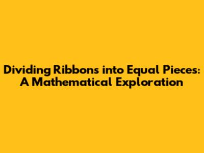 Dividing Ribbons into Equal Pieces: A Mathematical Exploration