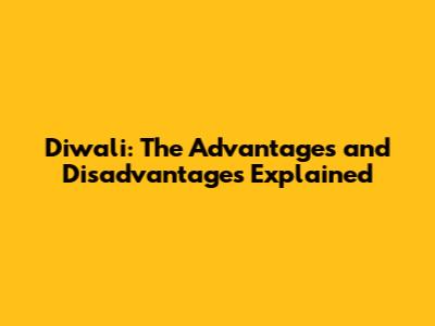Diwali: The Advantages and Disadvantages Explained